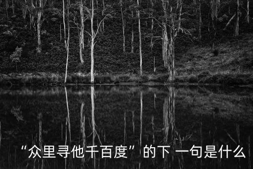 “眾里尋他千百度”的下 一句是什么