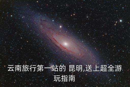 云南旅行第一站的 昆明,送上超全游玩指南
