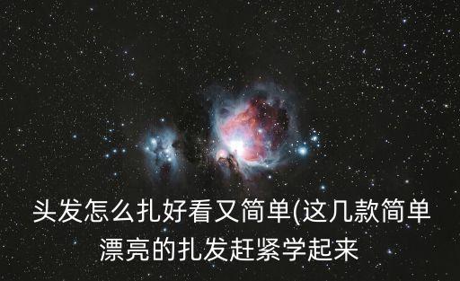  頭發怎么扎好看又簡單(這幾款簡單漂亮的扎發趕緊學起來