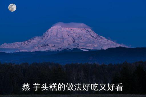 蒸 芋頭糕的做法好吃又好看