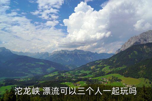 沱龍峽 漂流可以三個(gè)人一起玩嗎