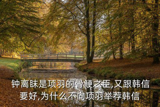  鐘離眜是項羽的骨鯁之臣,又跟韓信要好,為什么不向項羽舉薦韓信