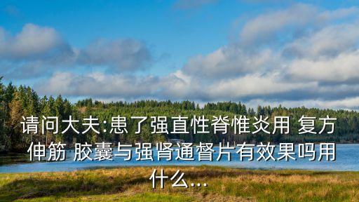 復方伸筋膠囊,強直性脊柱炎可用什么藥物治療?