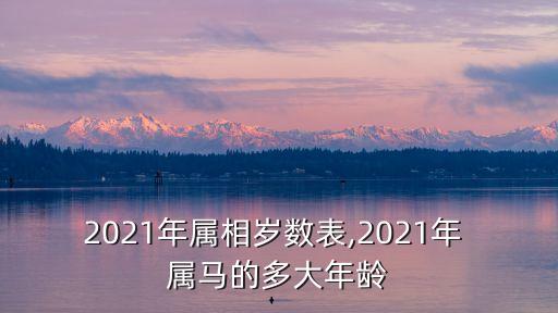 2021年屬相歲數(shù)表,2021年 屬馬的多大年齡