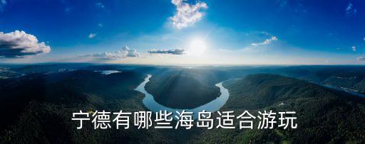  寧德有哪些海島適合游玩