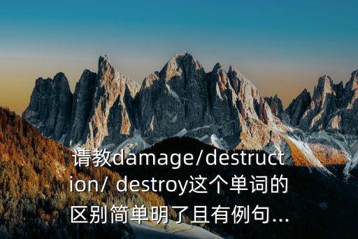 請教damage/destruction/ destroy這個單詞的區別簡單明了且有例句...