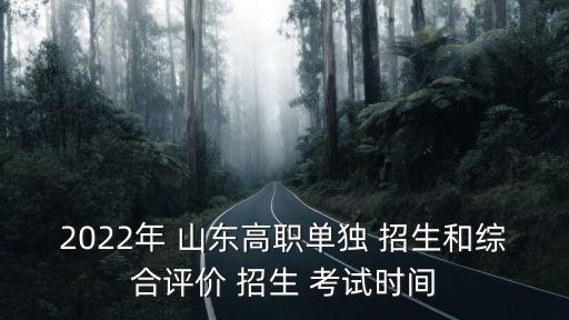 2022年 山東高職單獨 招生和綜合評價 招生 考試時間