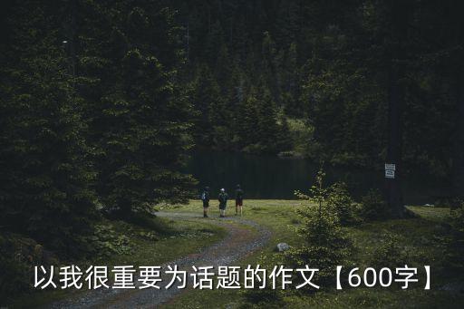 以我很重要為話題的作文【600字】