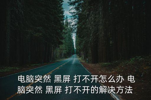  電腦突然 黑屏 打不開怎么辦 電腦突然 黑屏 打不開的解決方法