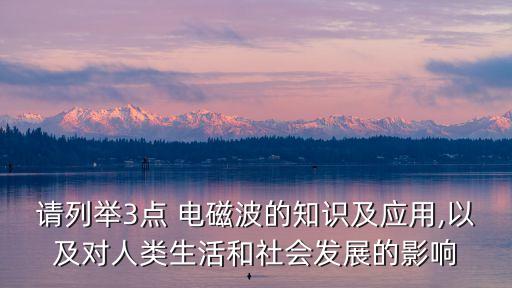 請列舉3點 電磁波的知識及應用,以及對人類生活和社會發展的影響
