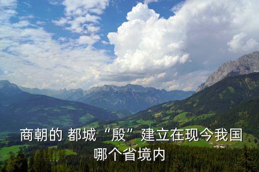  商朝的 都城“殷”建立在現今我國哪個省境內