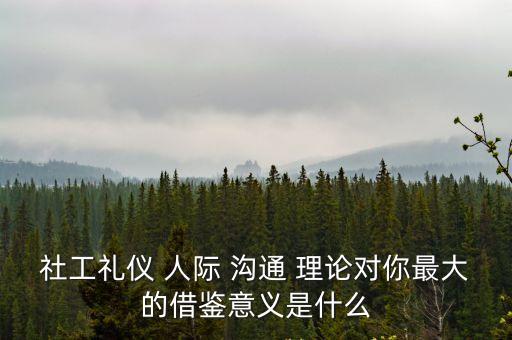 社工禮儀 人際 溝通 理論對你最大的借鑒意義是什么