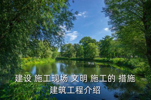 安全文明施工措施,建筑工程安全文明施工措施施工現場明確提醒公眾遵守
