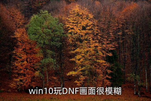 win10玩DNF畫面很模糊