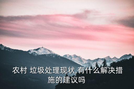  農村 垃圾處理現狀,有什么解決措施的建議嗎