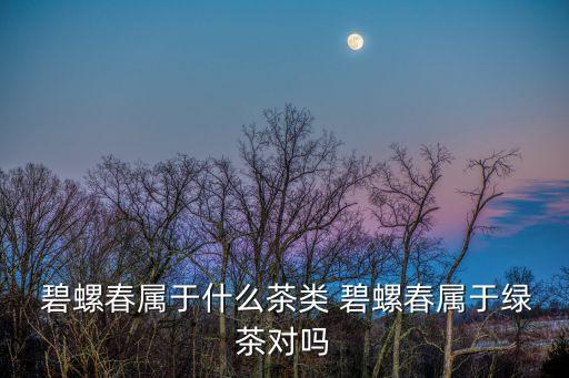  碧螺春屬于什么茶類 碧螺春屬于綠茶對嗎