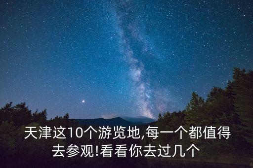  天津這10個游覽地,每一個都值得去參觀!看看你去過幾個