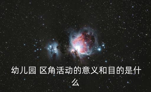  幼兒園 區角活動的意義和目的是什么