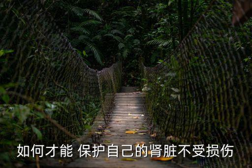 怎樣保護腎,糖尿病人怎樣保護腎
