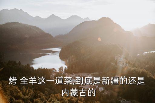 烤 全羊這一道菜,到底是新疆的還是 內蒙古的