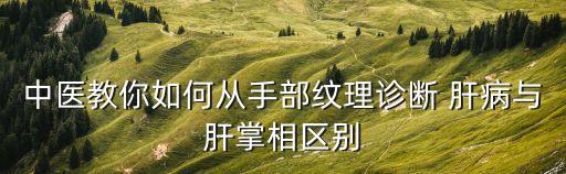 手掌看肝病,專家:掌型肝不能作為肝病診斷標準