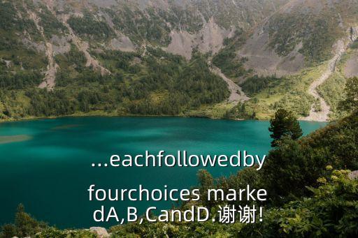 ...eachfollowedbyfourchoices markedA,B,CandD.謝謝!