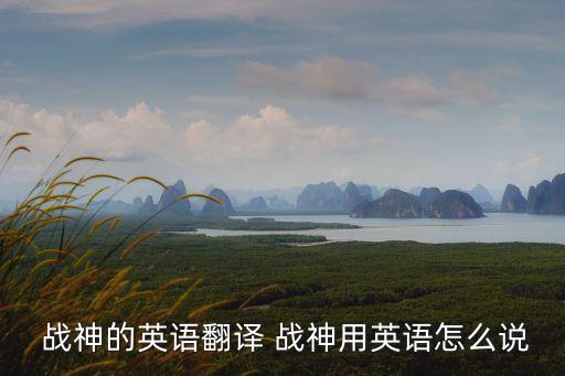  戰(zhàn)神的英語(yǔ)翻譯 戰(zhàn)神用英語(yǔ)怎么說(shuō)