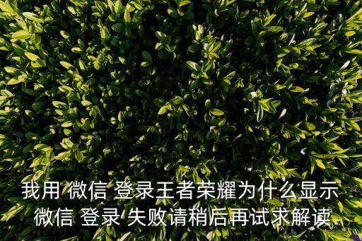我用 微信 登錄王者榮耀為什么顯示 微信 登錄 失敗請稍后再試求解讀