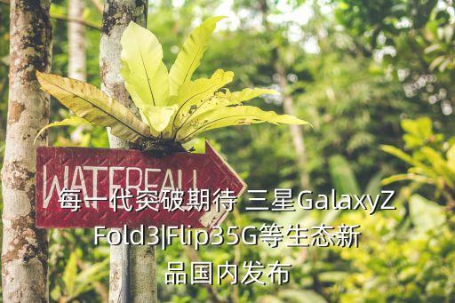 每一代突破期待 三星GalaxyZFold3|Flip35G等生態新品國內發布
