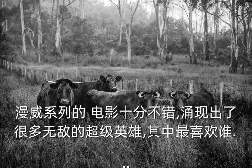 漫威系列的 電影十分不錯,涌現出了很多無敵的超級英雄,其中最喜歡誰...