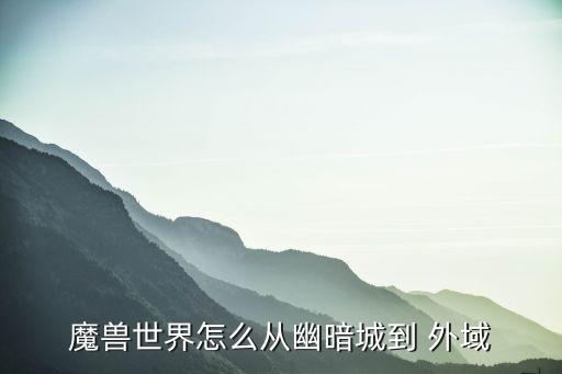 魔獸世界怎么從幽暗城到 外域