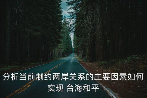 分析當(dāng)前制約兩岸關(guān)系的主要因素如何實(shí)現(xiàn) 臺(tái)海和平