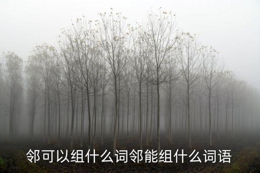 鄰可以組什么詞鄰能組什么詞語