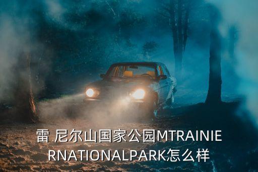 雷 尼爾山國家公園MTRAINIERNATIONALPARK怎么樣