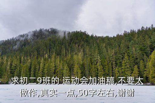求初二9班的 運動會加油稿,不要太做作,真實一點,50字左右,謝謝