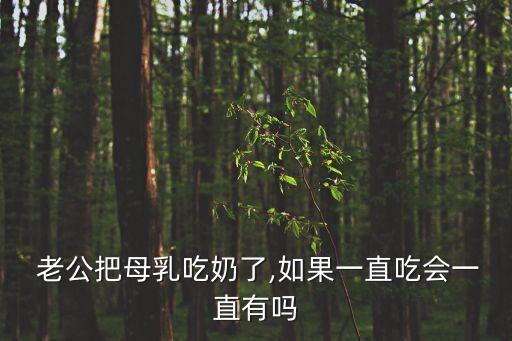  老公把母乳吃奶了,如果一直吃會一直有嗎