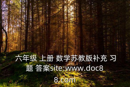  六年級 上冊 數學蘇教版補充 習題 答案site:www.doc88.com