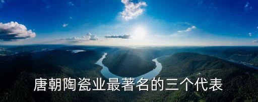 唐朝陶瓷業(yè)最著名的三個(gè)代表