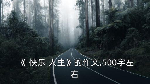 《 快樂 人生》的作文,500字左右