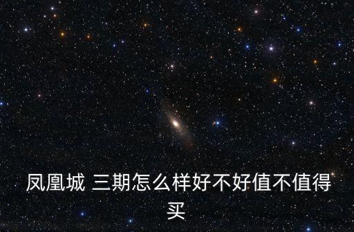  鳳凰城 三期怎么樣好不好值不值得買