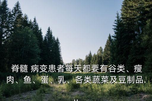  脊髓 病變患者每天都要有谷類(lèi)、瘦肉、魚(yú)、蛋、乳、各類(lèi)蔬菜及豆制品...