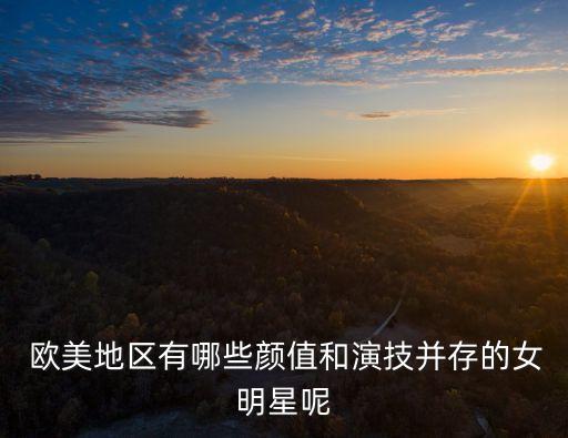  歐美地區(qū)有哪些顏值和演技并存的女明星呢