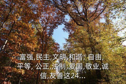 富強,民主,文明,和諧; 自由, 平等, 公正,法制;愛國,敬業,誠信,友善這24...