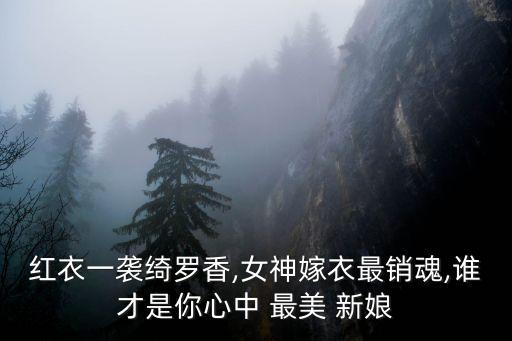 紅衣一襲綺羅香,女神嫁衣最銷魂,誰才是你心中 最美 新娘