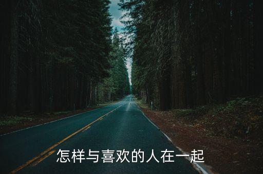 怎樣與喜歡的人在一起