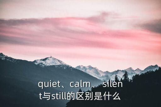 quiet、calm、 silent與still的區別是什么