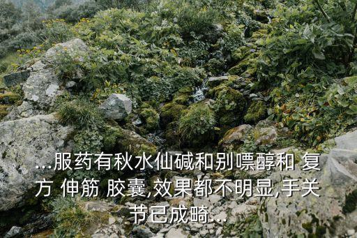 ...服藥有秋水仙堿和別嘌醇和 復方 伸筋 膠囊,效果都不明顯,手關節已成畸...