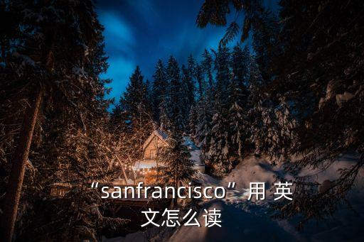 “sanfrancisco”用 英文怎么讀