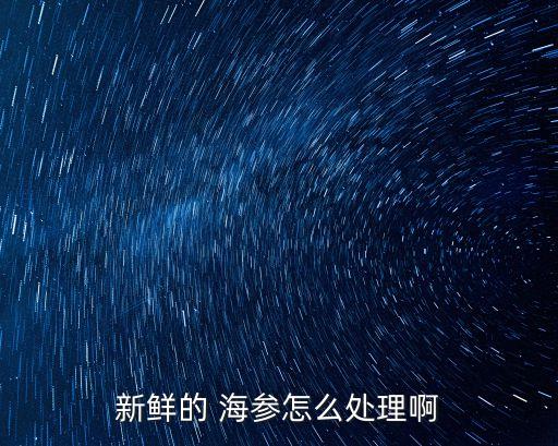 活海參怎么處理,新鮮海參怎么處理?