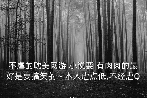 不虐的耽美網游 小說要 有肉肉的最好是要搞笑的～本人虐點低,不經虐Q...